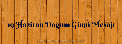 19 Haziran Doğum Günü Mesajı